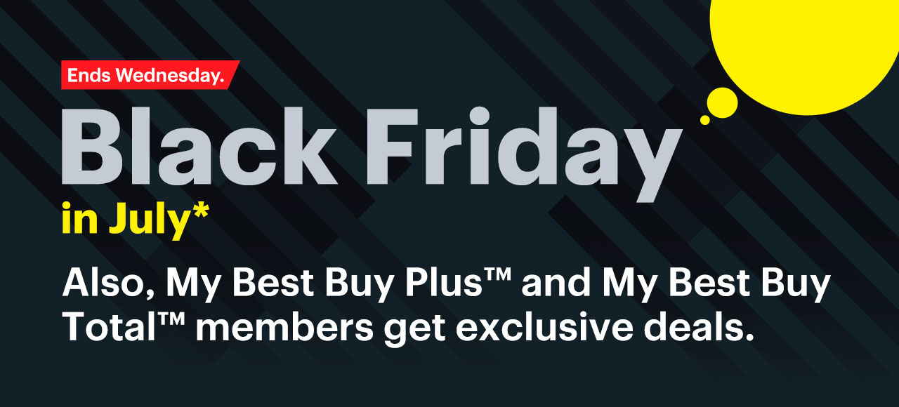 Black Friday in July ends Wednesday. My Best Buy Plus™ and My Best Buy Total™ members get exclusive deals. Reference disclaimer.