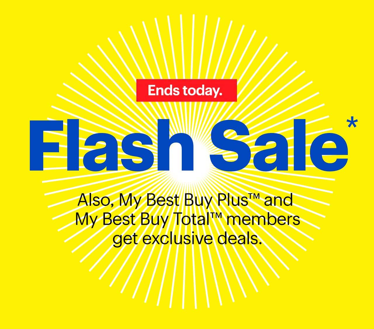 Flash Sale. Also, My Best Buy Plus™ and My Best Buy Total™ members get exclusive deals. Ends tonight. Reference disclaimer.