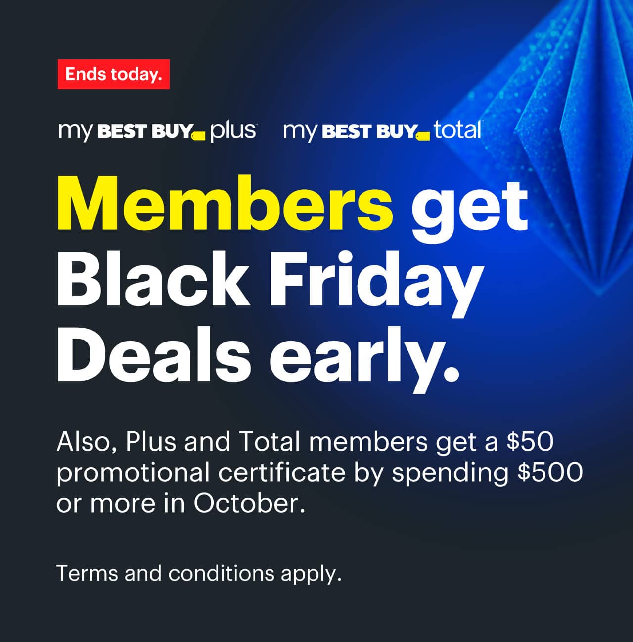 Members get Black Friday Deals early. Ends today. Also, Plus and Total members get a $50 promotional certificate by spending $500 or more in October. Terms and conditions apply. Reference disclaimer.