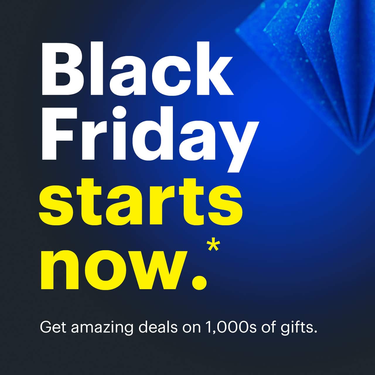 Black Friday Starts now. Get amazing deals on 1,000s of gifts.