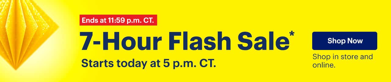 7-Hour Flash Sale. Starts today at 5 p.m. CT. Shop in store and online. Ends at 11:59 p.m. CT. Limited quantities. No rainchecks. Reference disclaimer.