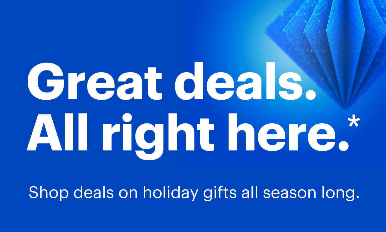 Great deals. All right here. Shop deals on holiday gifts all season long. Shop now. Reference disclaimer.