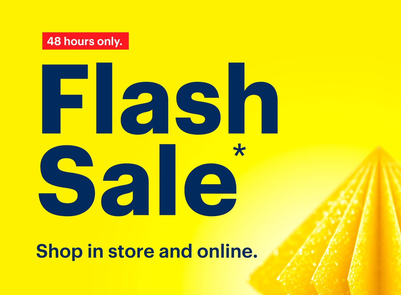 Flash Sale. Shop in store and online. 48 hours only. Reference disclaimer.