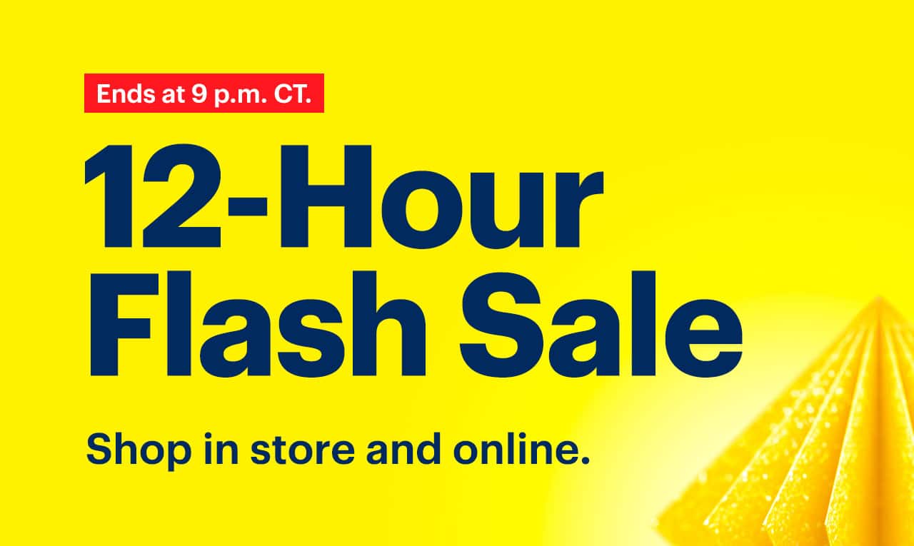 12-Hour Flash Sale. Shop in store and online. Ends at 9 p.m. CT. Limited quantities. No rainchecks. Reference disclaimer.