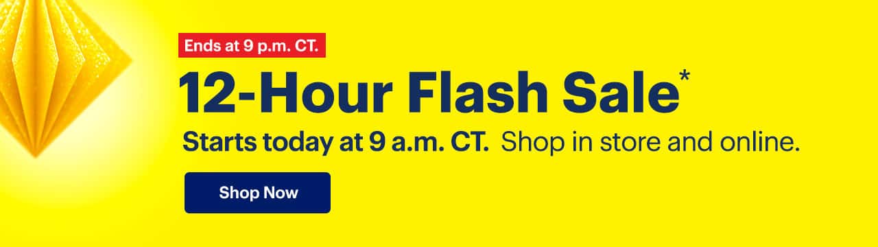 12-Hour Flash Sale. Starts today at 9 a.m. CT. Shop in store and online. Ends at 9 p.m. CT. Limited quantities. No rainchecks. Reference disclaimer.
