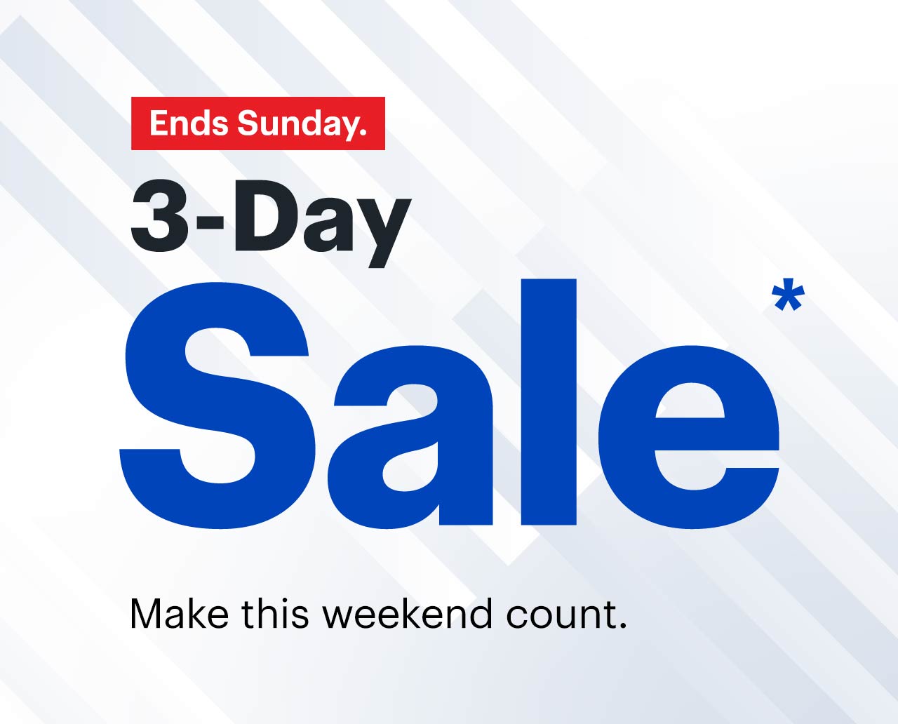 3-Day Sale. Make this weekend count. Ends Sunday. Reference disclaimer.