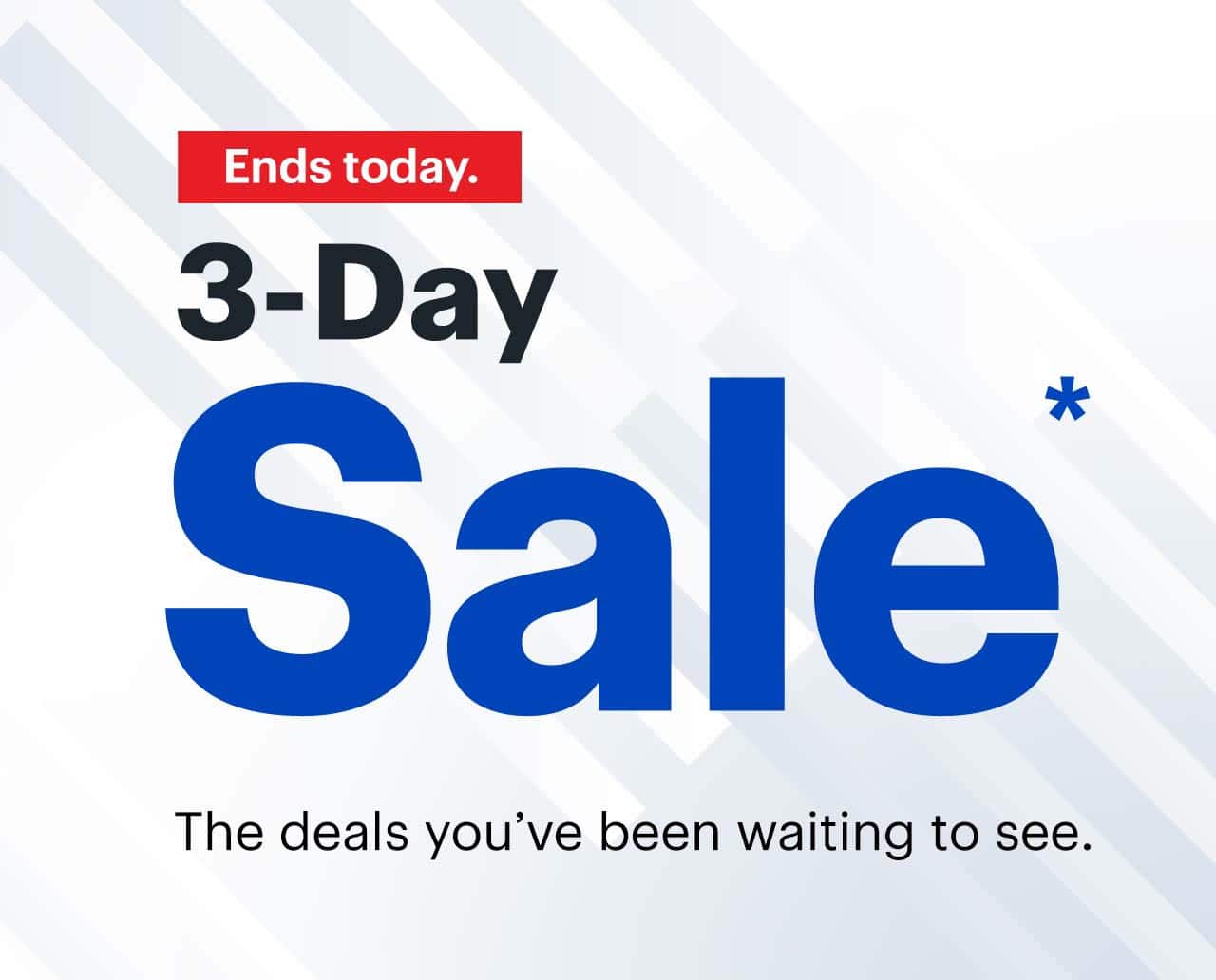3-Day Sale. The deals you've been waiting to see. Ends today. Reference disclaimer.
