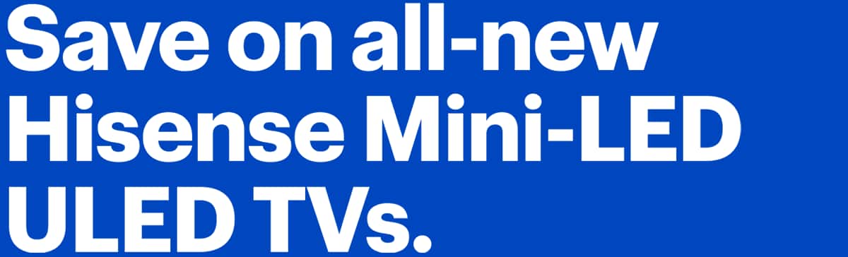 Headline: Save on all-new Hisense Mini-LED ULED TVs.  Hisense ULED TV U7, Hisense ULED TV U6 and Hisense ULED TV U8.