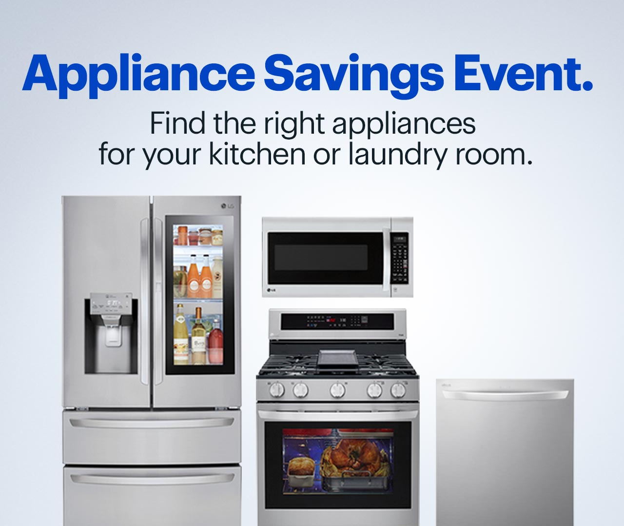 Appliance Savings Event. Find the right appliances for your kitchen or laundry room.