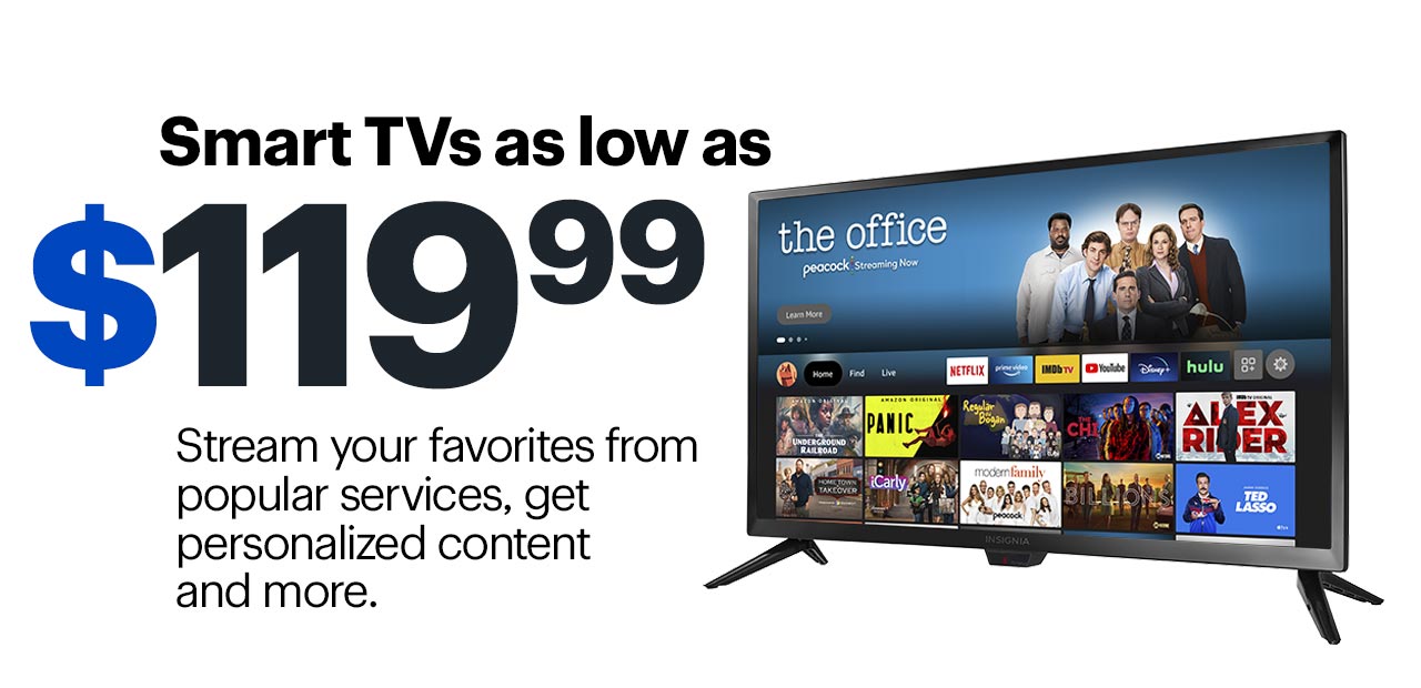 Smart TVs as low as $119.99. Stream your favorites from popular services, get personalized content and more.