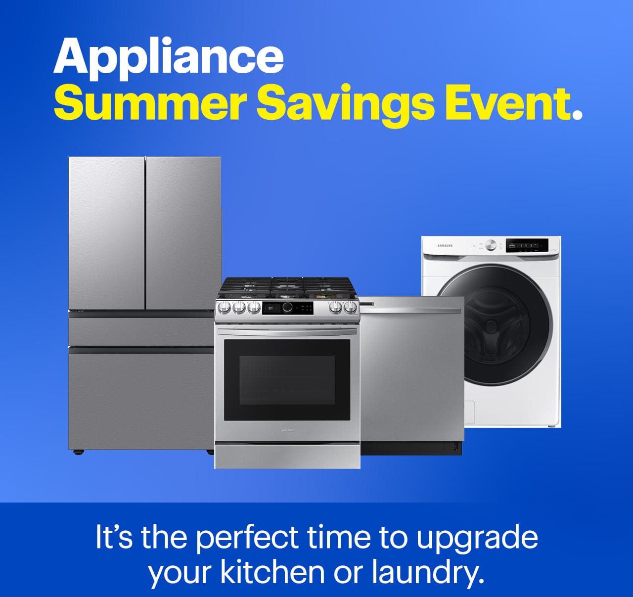 Appliance Summer Savings Event. It's the perfect time to upgrade your kitchen or laundry. Shop now. 
