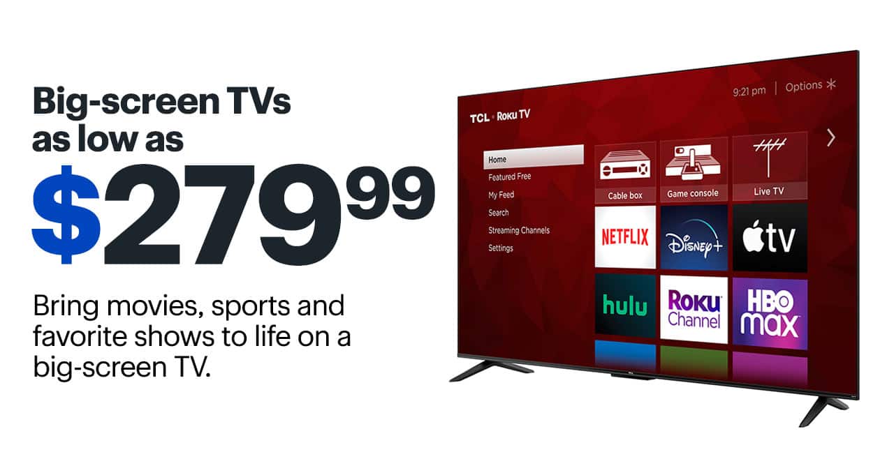 Big-screen TVs as low as $279.99. Bring movies, sports and favorite shows to life on a big-screen TV. Shop now.