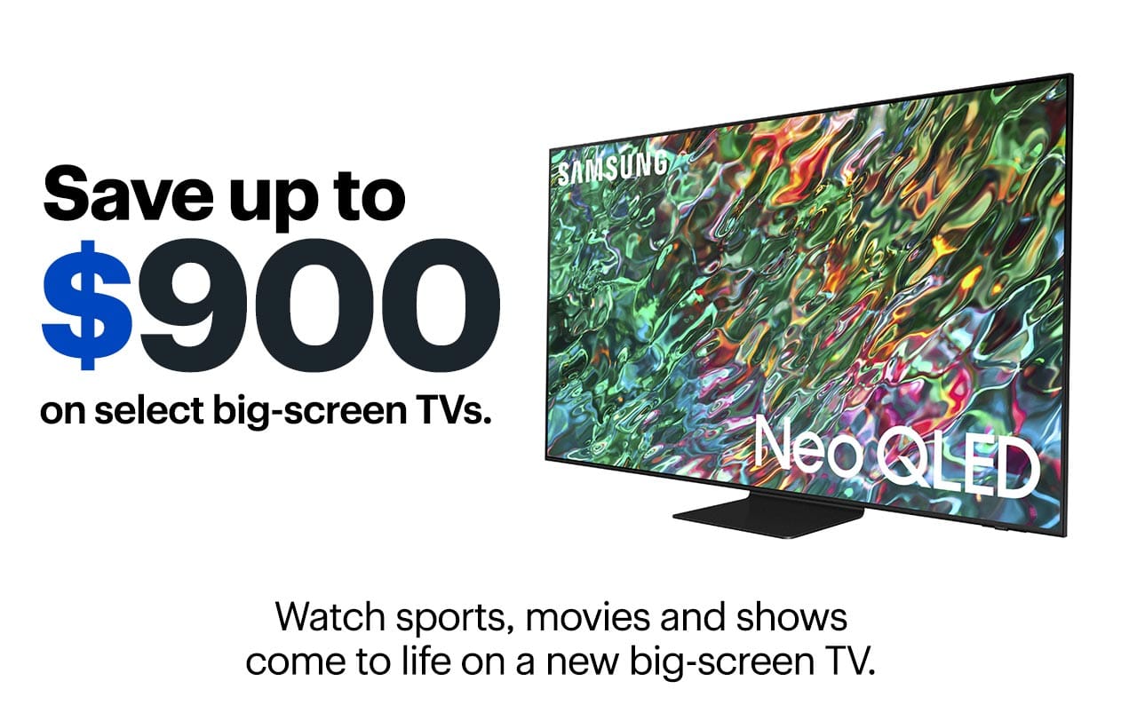 Save up to $900 on select big-screen TVs. Watch sports, movies and shows come to life on a new big-screen TV.
