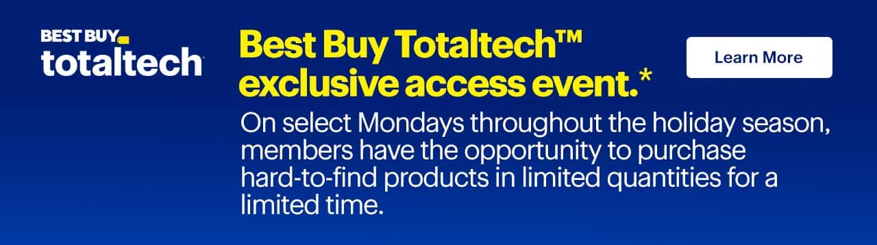 Best Buy Totaltech exclusive access event. On select Mondays throughout the holiday season, members have the opportunity to purchase hard-to-find products in limited quantities for a limited time. Learn more. Reference disclaimer.