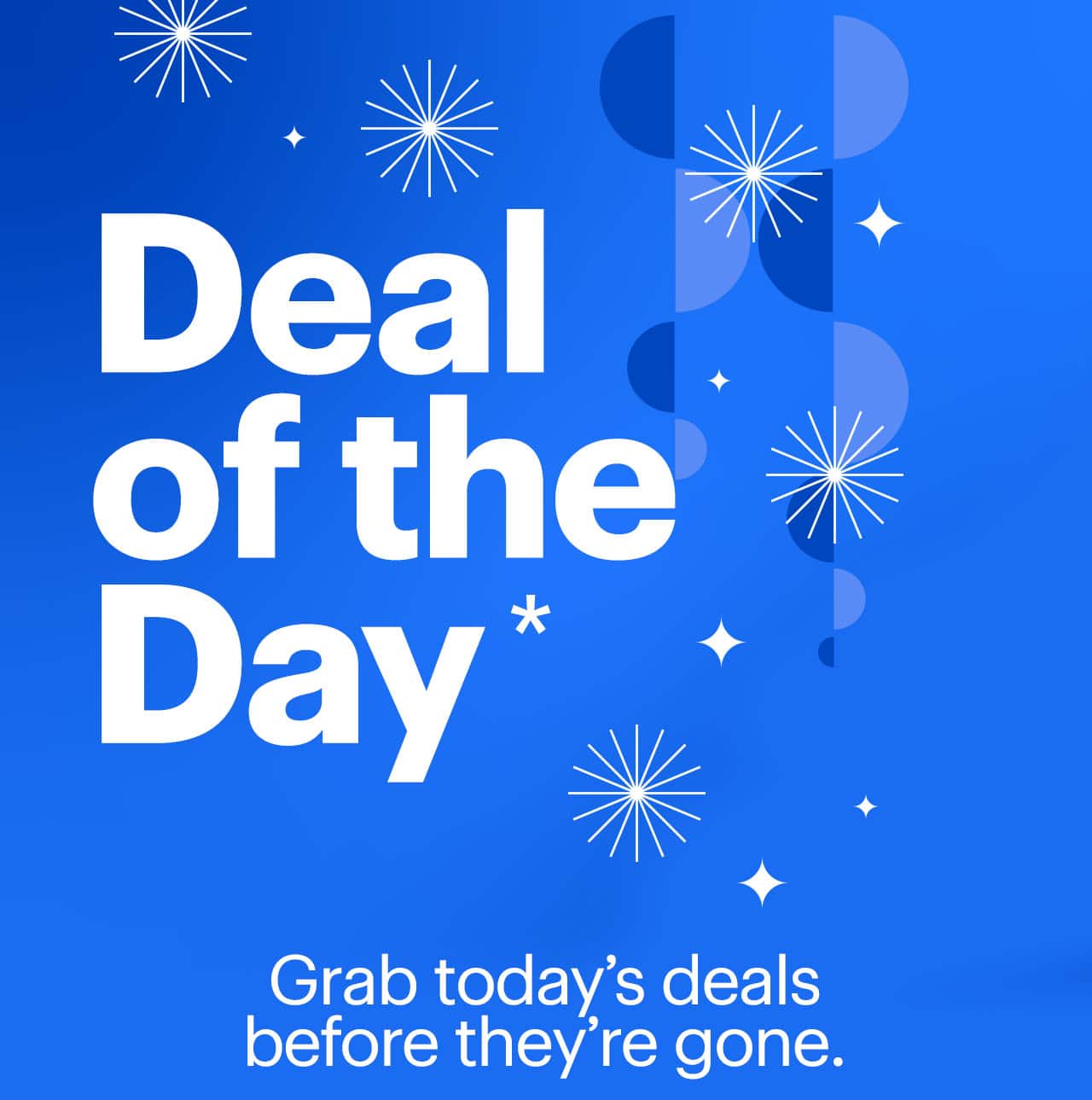 Deal of the day. Grab today's deals before they're gone. Reference disclaimer.