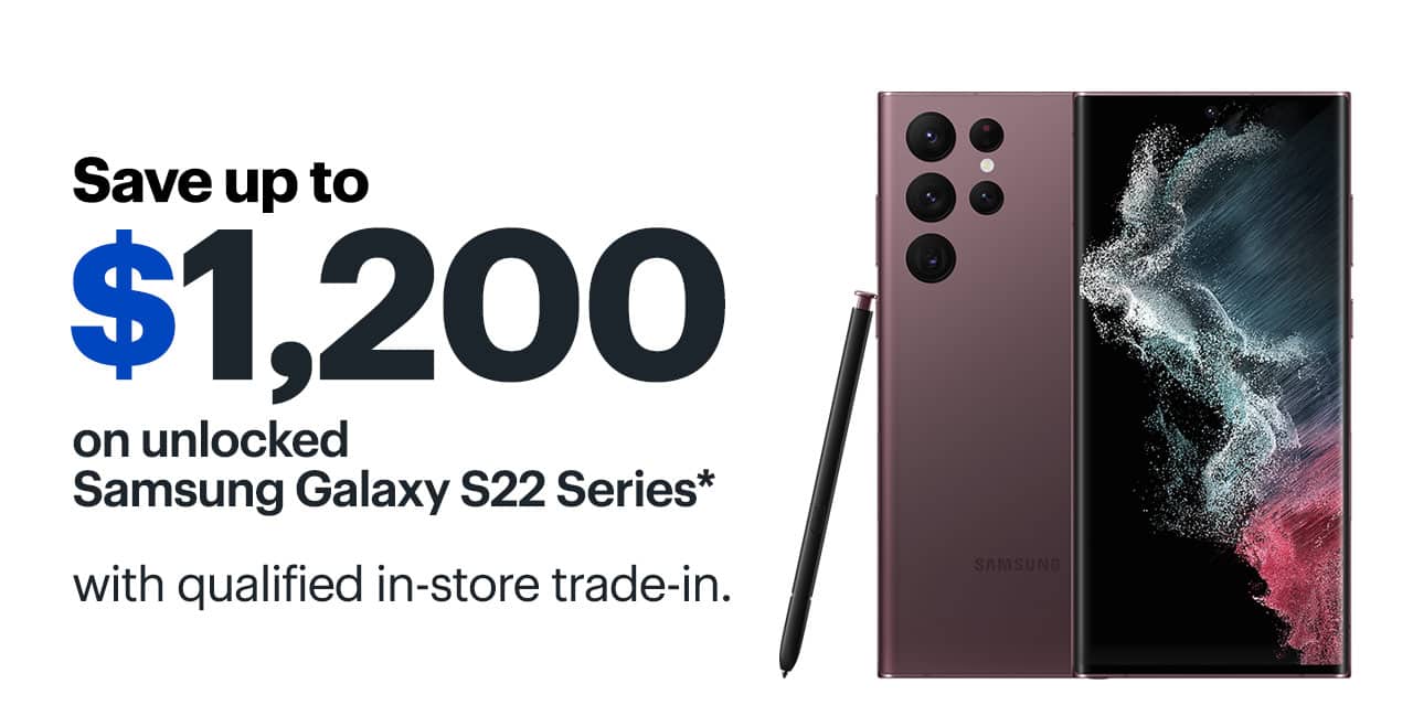 Save up to $1,200 on unlocked Samsung Galaxy S22 Series with qualified in-store trade-in. Reference disclaimer.
