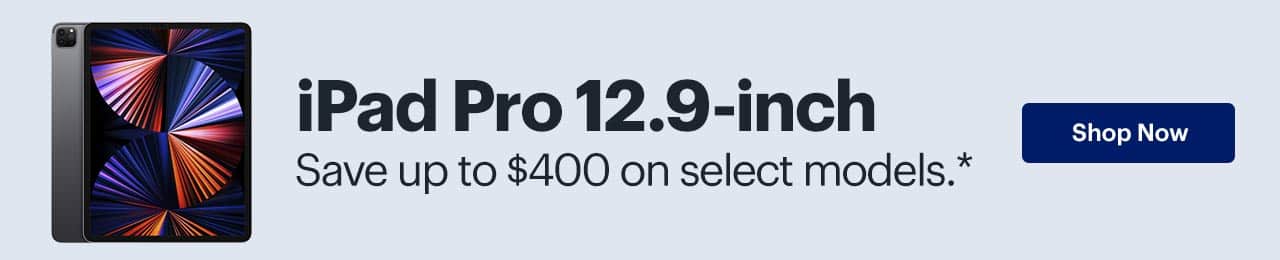 iPad Pro 12.9-inch. Save up to $400 on select models. Shop now. Reference disclaimer.