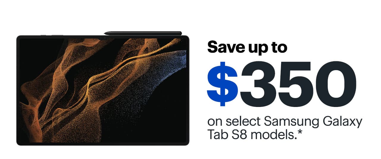Save up to $400 on select Samsung Galaxy Tab S8 models. Reference disclaimer.
