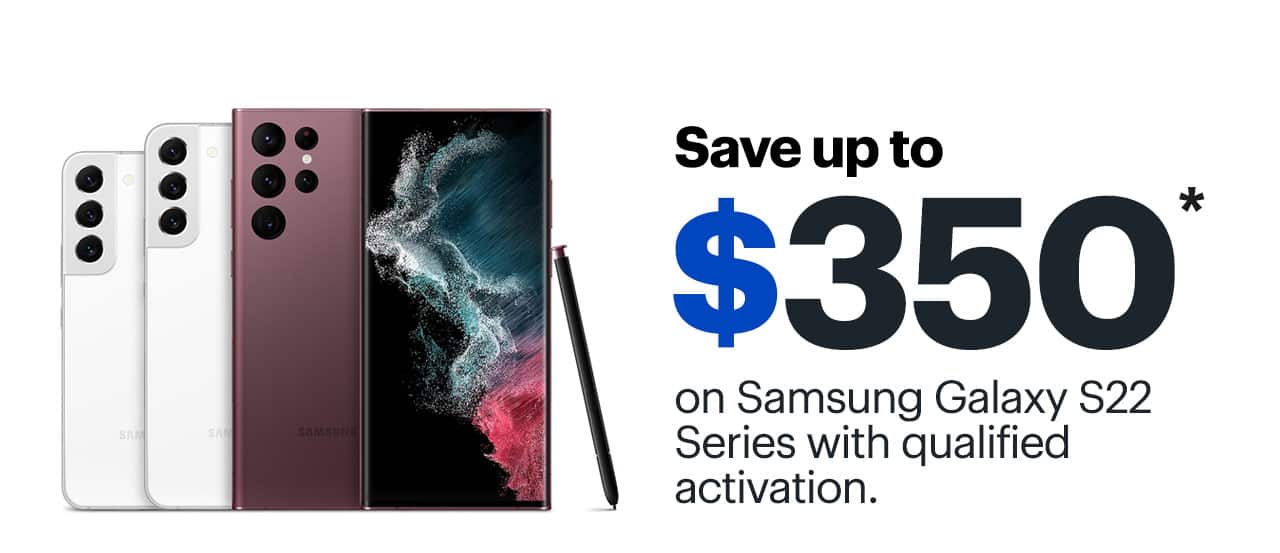 Save up to $350 on Samsung Galaxy S22 Series with qualified activation. Reference disclaimer.