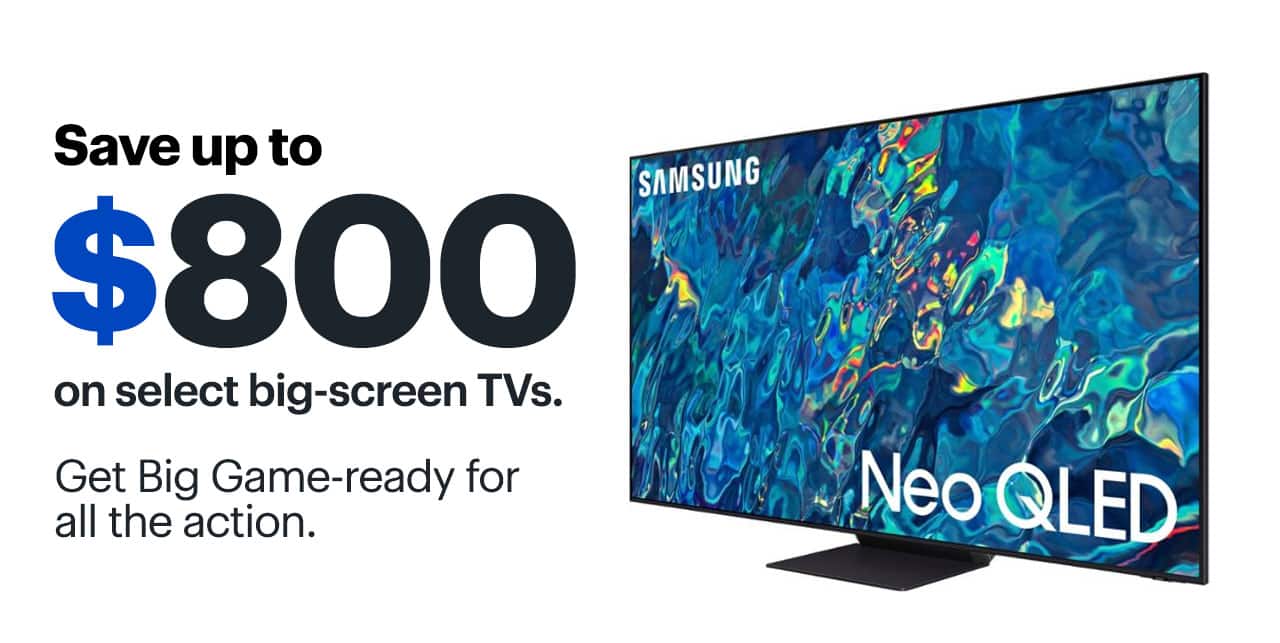 Save up to $800 on select big-screen TVs. Get Big Game-ready for all the action. 