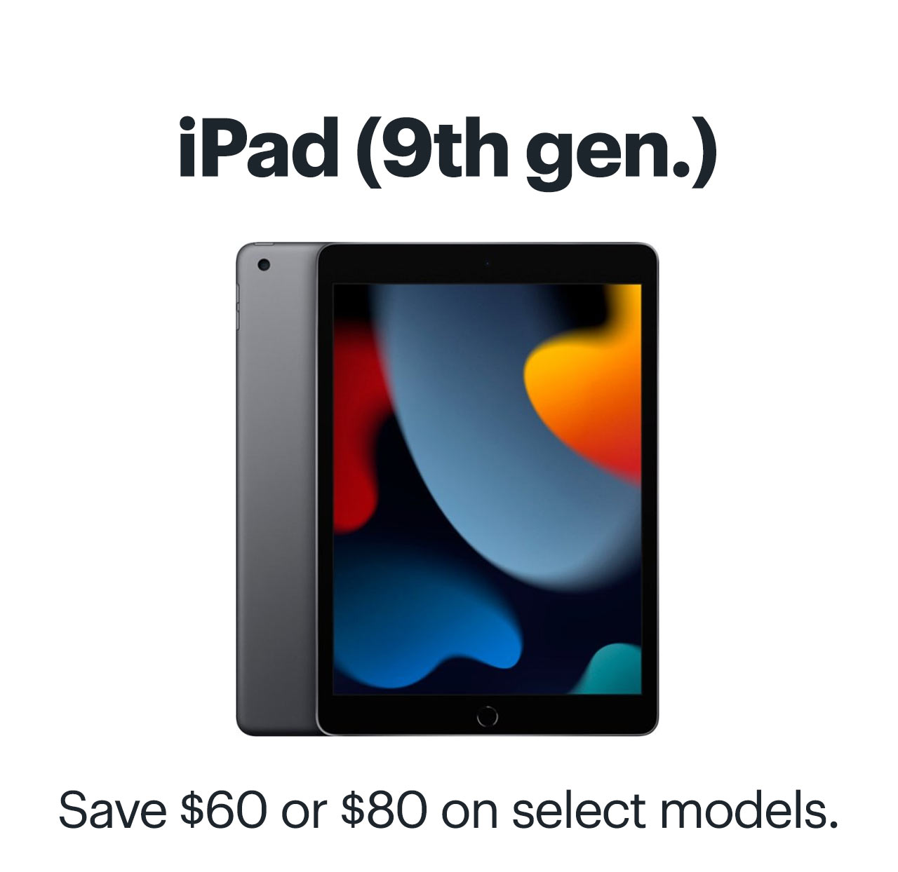 iPad 9th generation. Save $60 or $80 on select models.