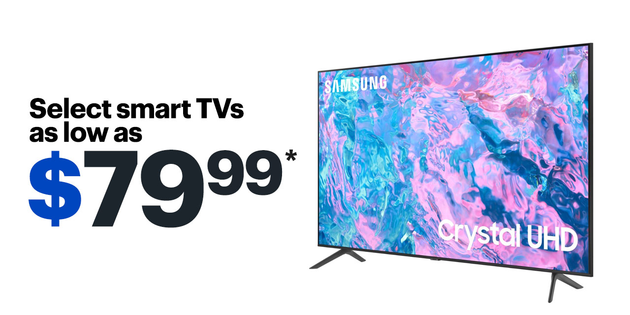 Select smart TVs as low as $79.99. Reference disclaimer.