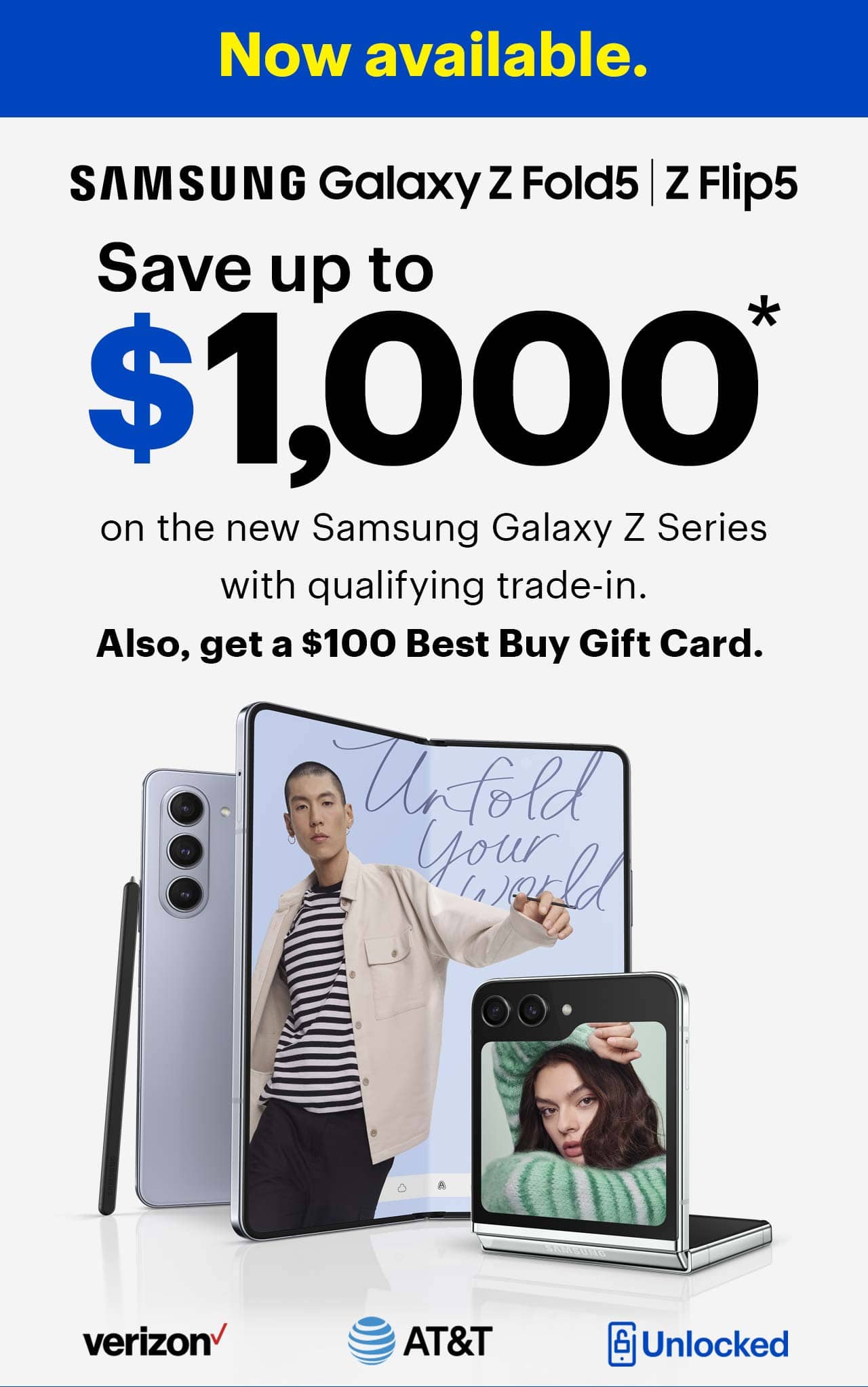 Cell phones, verizon, a t and t, t mobile, unlocked, samsung galaxy z fold 5, z flip 5 series, save up to $1,000 on new Samsung Galaxy Z Series with qualifying trade-in. Also, get a $100 Best Buy Gift Card, offer ends 8/20/23, terms and conditions apply.