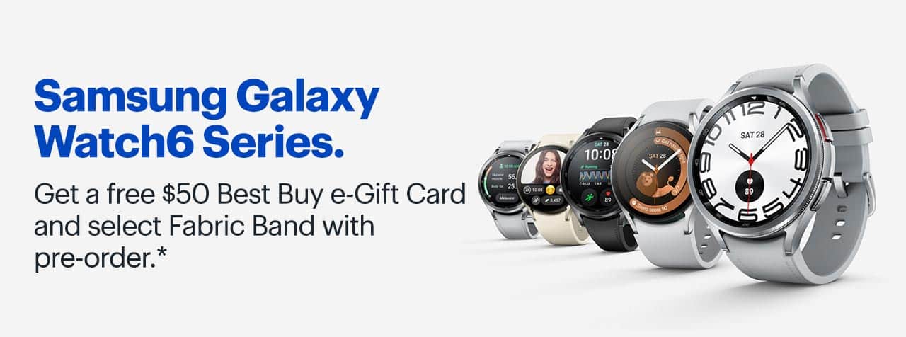 Samsung Galaxy Watch6 Series. Get a free $50 Best Buy e-Gift Card and select Fabric Band with pre-order. Reference disclaimer.