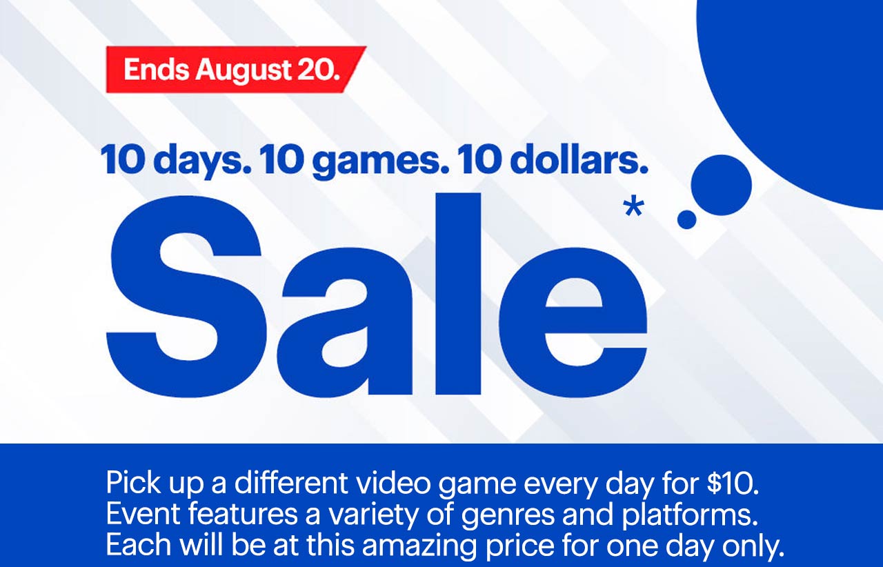 10 days. 10 games. 10 dollars sale ends August 20. Pick up a different video game every day for $10. Event features a variety of genres and platforms. Each will be at this amazing price for one day only. Reference disclaimer.