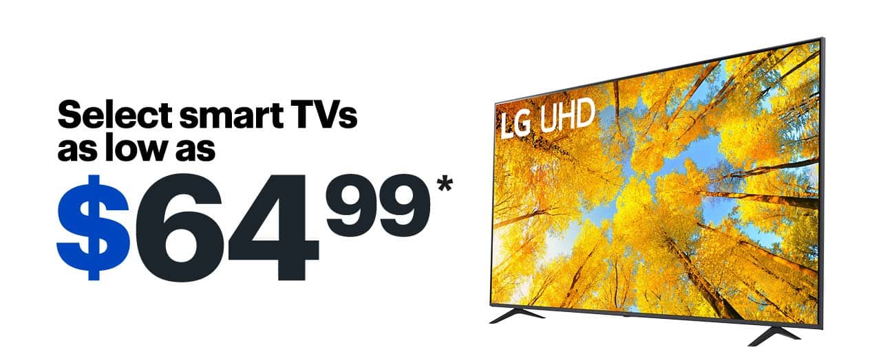 Select smart TVs as low as $64.99. Reference disclaimer.