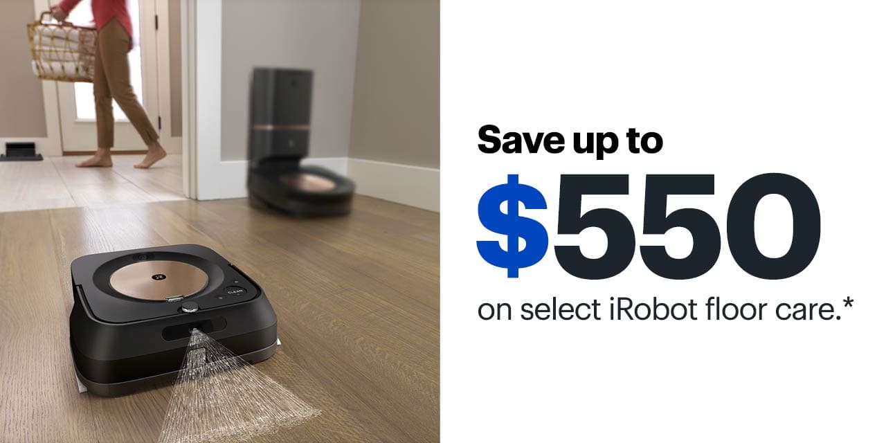 Save up to $550 on select iRobot floor care. Reference disclaimer.
