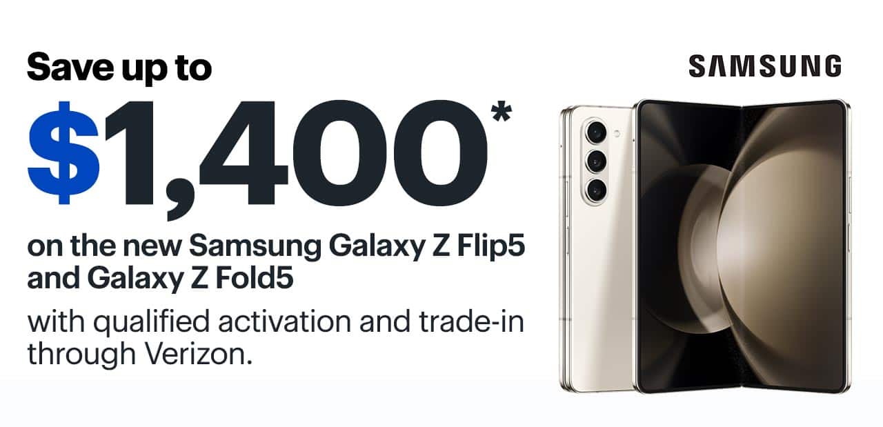 Save up to $1,400 on the new Samsung Galaxy Z Flip5 and Galaxy Z Fold5 with qualified activation and trade-in through Verizon. Reference disclaimer.