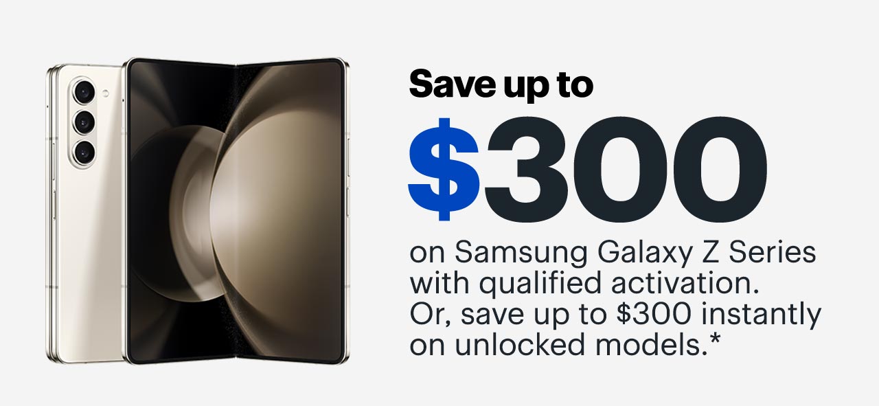 Save up to $300 on Samsung Galaxy Z Series with qualified activation. Or, save up to $300 instantly on unlocked models. Reference disclaimer.