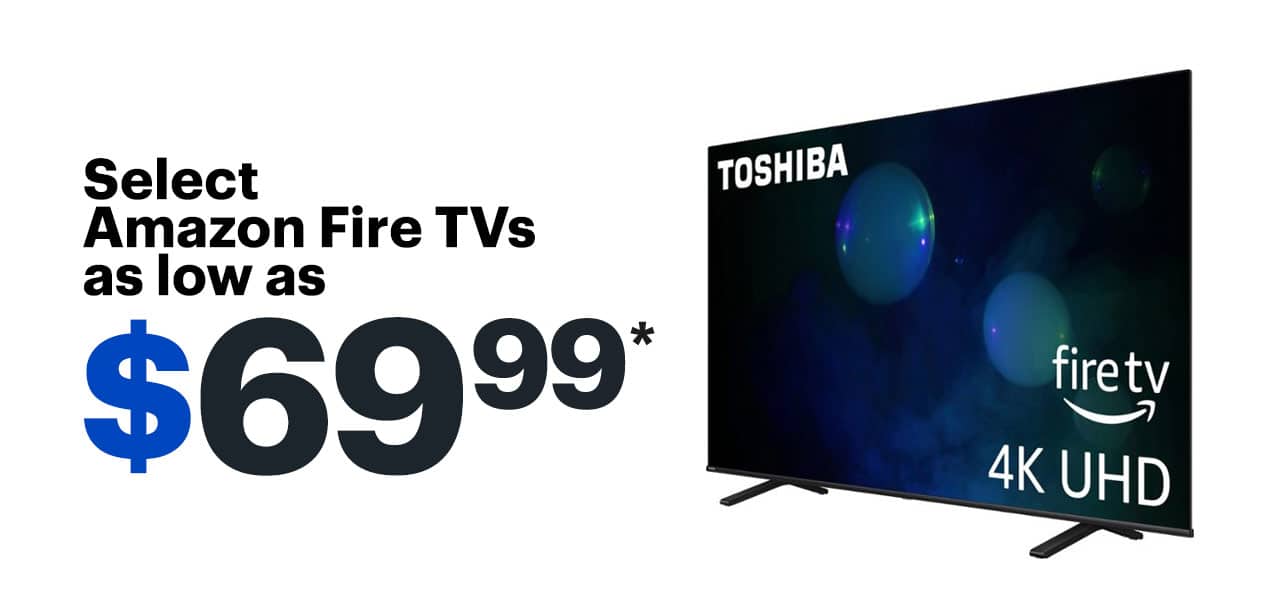 Select Amazon Fire TVs as low as $69.99. Reference disclaimer.