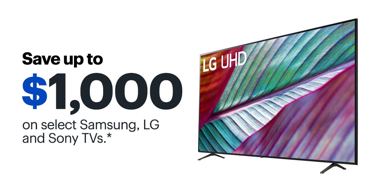 Save up to $1,000 on select Samsung, LG and Sony TVs. Reference disclaimer.