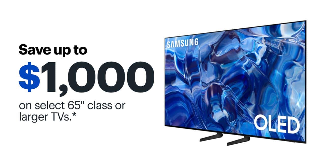 Save up to $1,000 on select 65-inch class or larger TVs. Reference disclaimer.