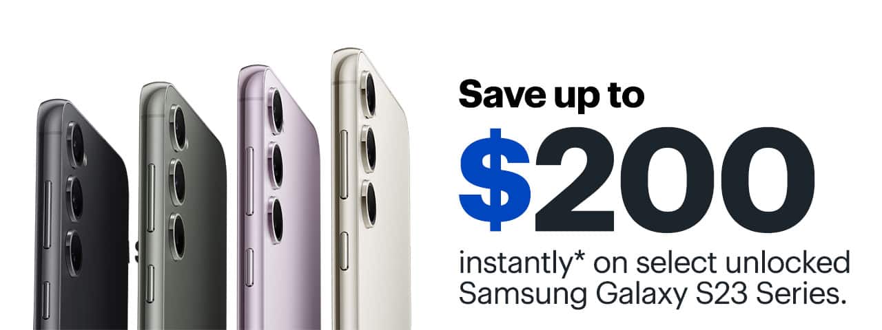 Save up to $200 instantly on select unlocked Samsung Galaxy S23 Series. Reference disclaimer.