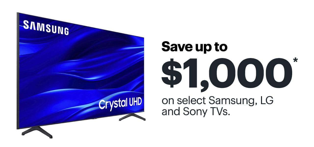 Save up to $1,000 on select Samsung, LG and Sony TVs. Reference disclaimer.