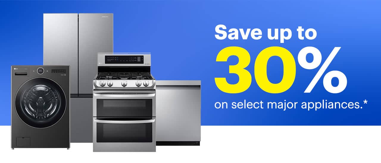 Save up to 30% on select major appliances. Reference disclaimer.
