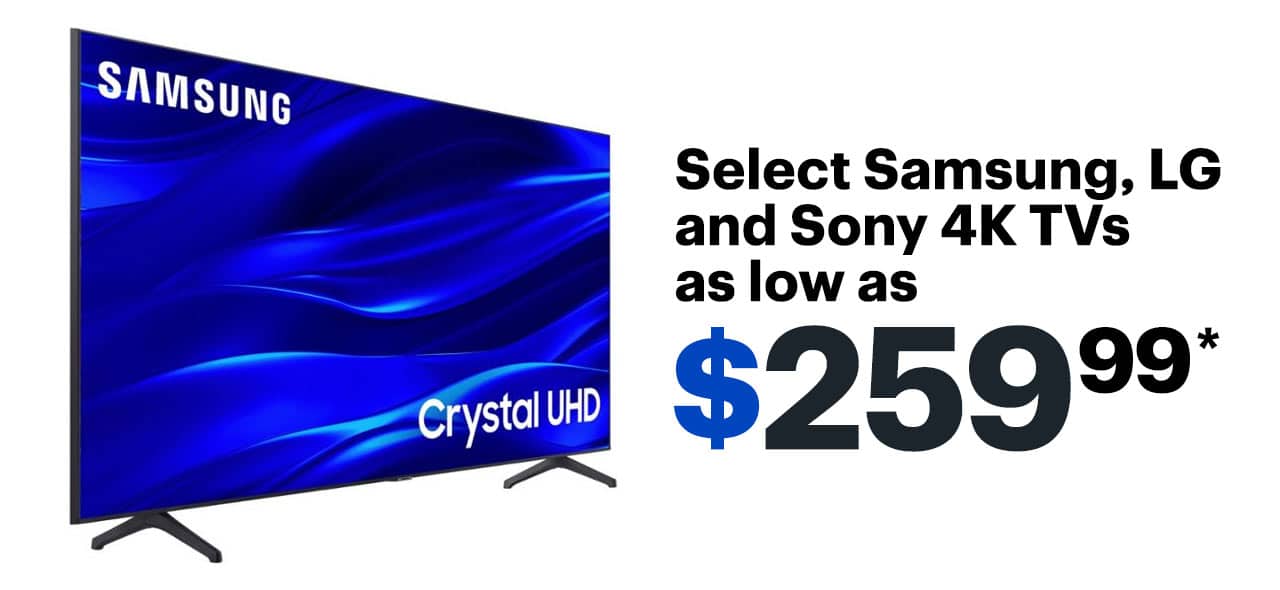 Select Samsung, LG and Sony 4K TVs as low as $259.99. Reference disclaimer.