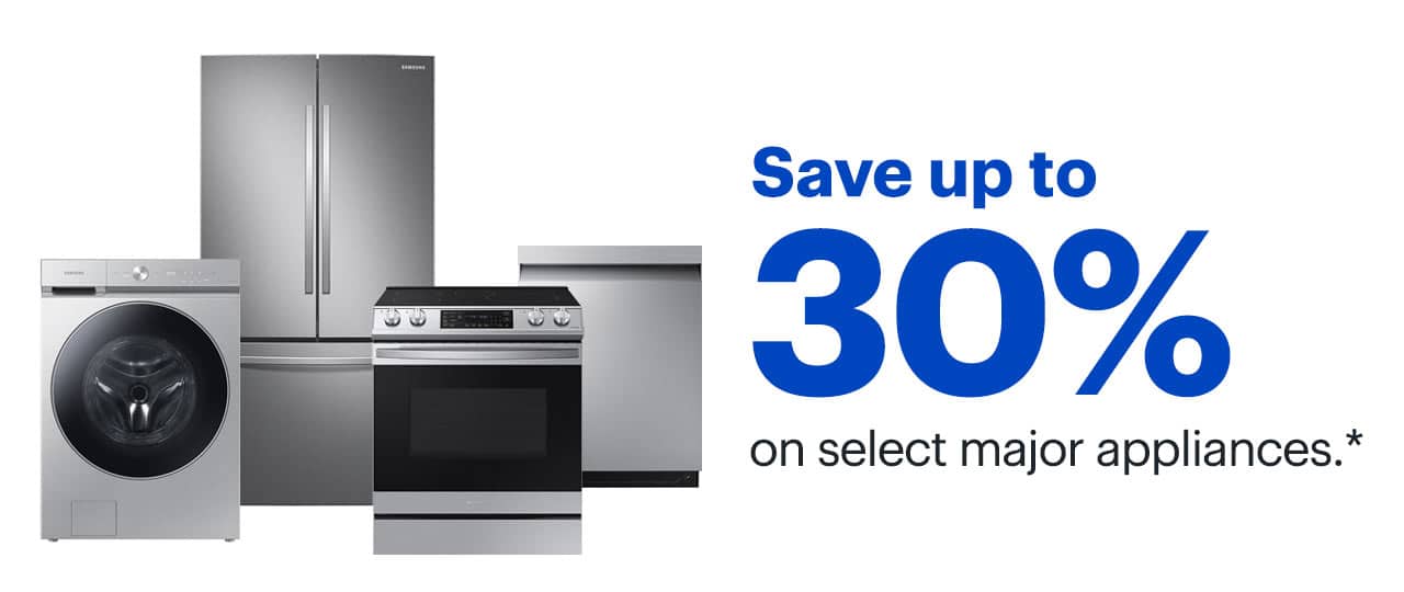 Save up to 30% on select major appliances. Reference disclaimer.