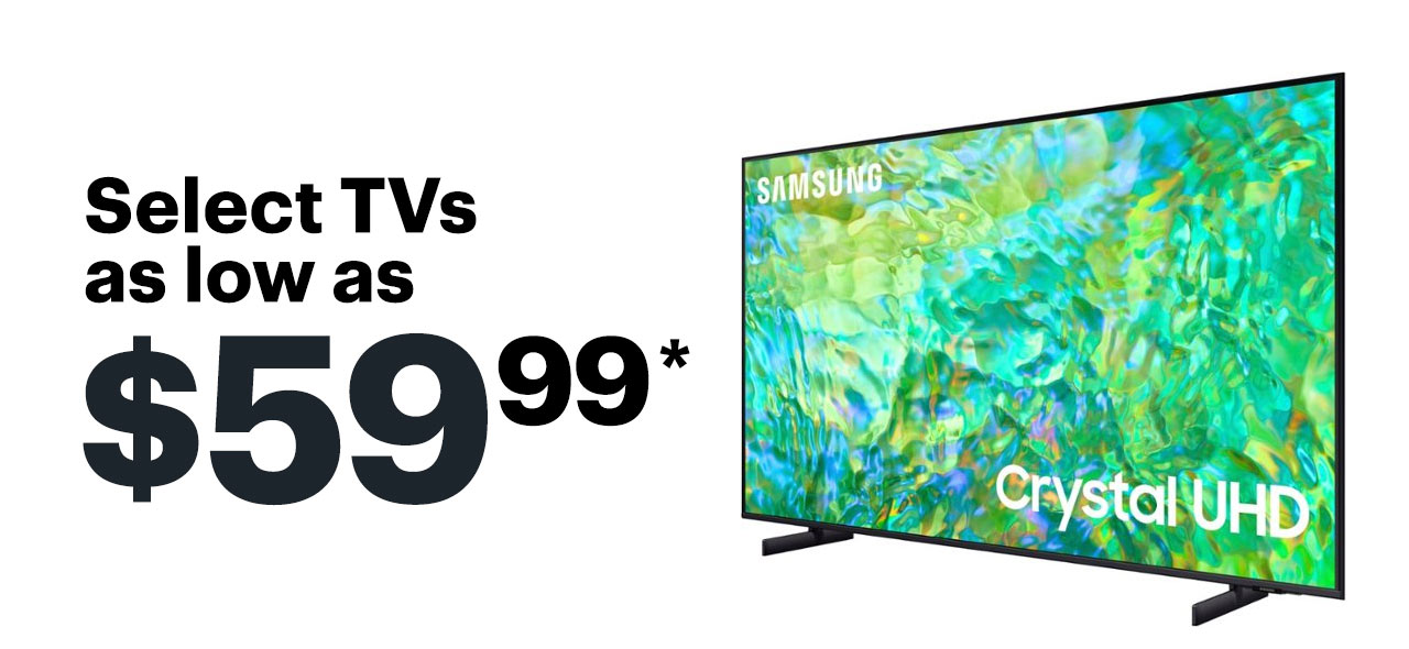 Select TVs as low as $59.99. Reference disclaimer.