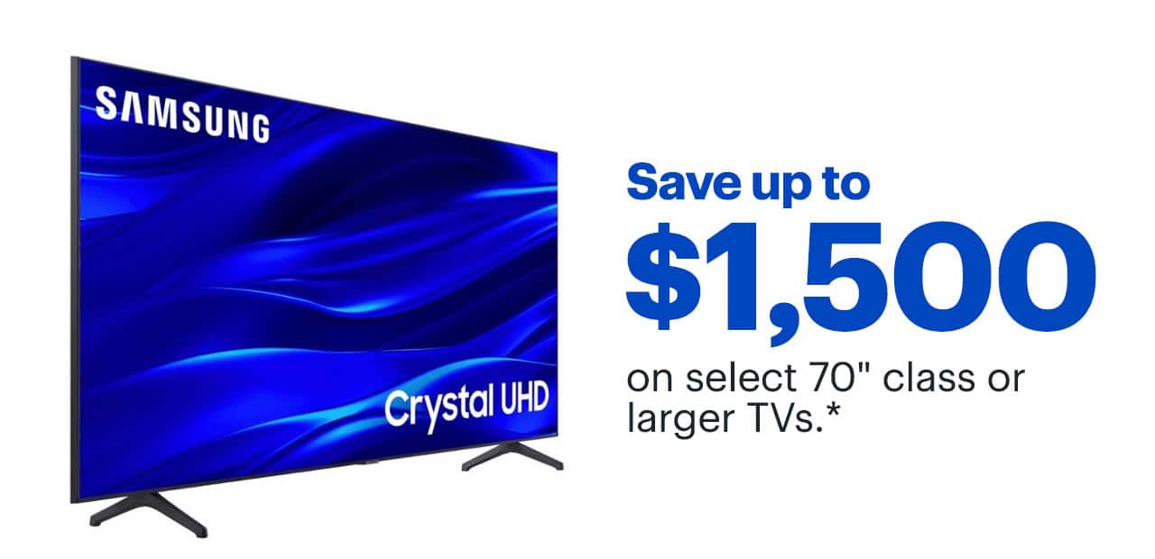 Save up to $1,500 on select 70-inch class or larger TVs. Reference disclaimer.