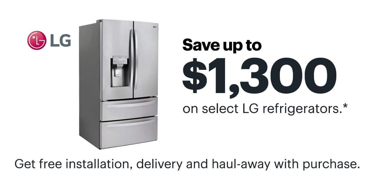 Save up to $1,300 on select LG refrigerators. Get free installation, delivery and haul-away with purchase. Reference disclaimer.