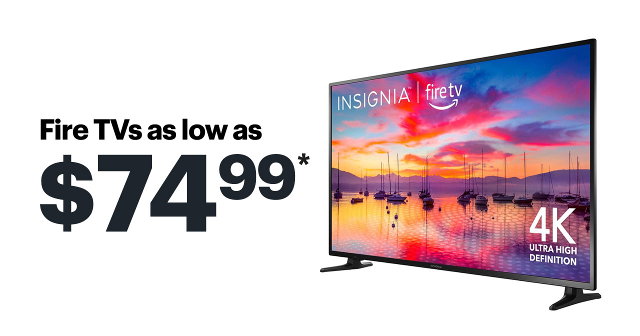 Fire TVs as low as $74.99. Reference disclaimer.