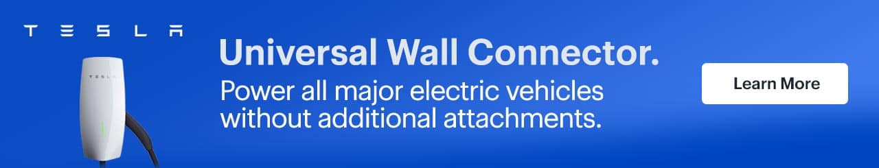 Universal Wall Connector. Power all major electric vehicles without additional attachments. Learn more.