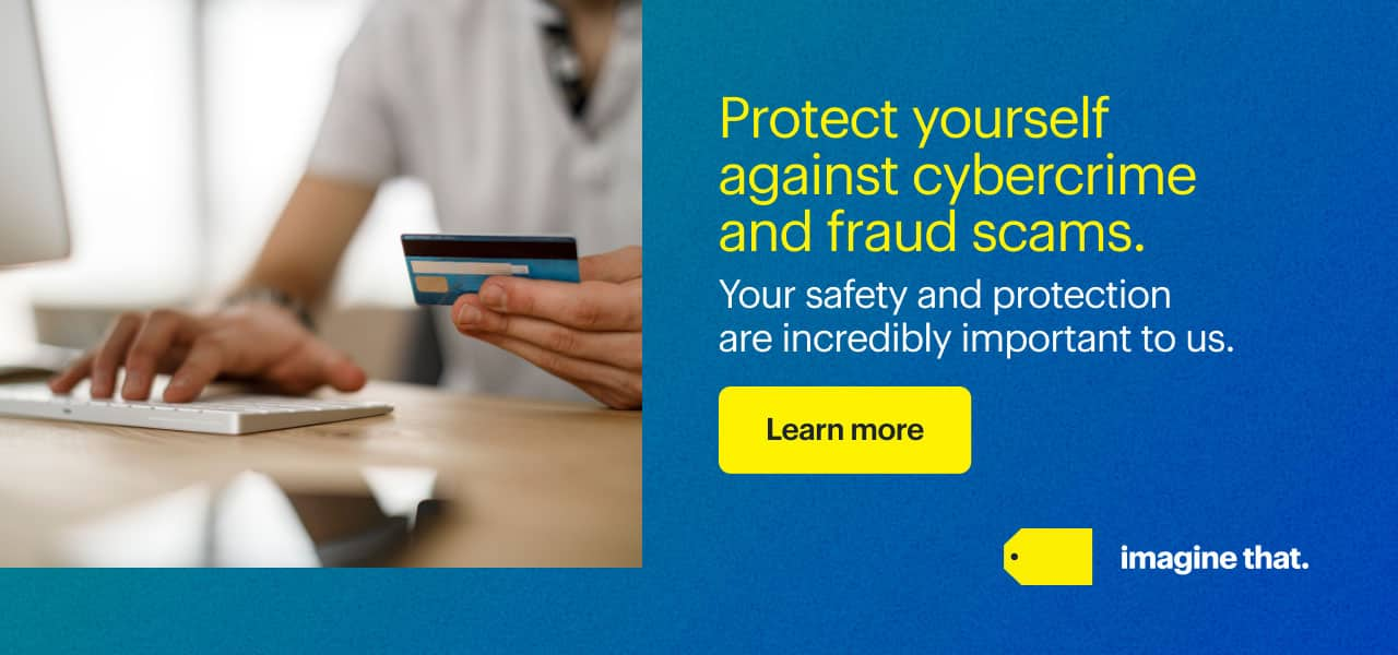 Protect yourself against cybercrime and fraud scams. Your safety and protection are incredibly important to us.