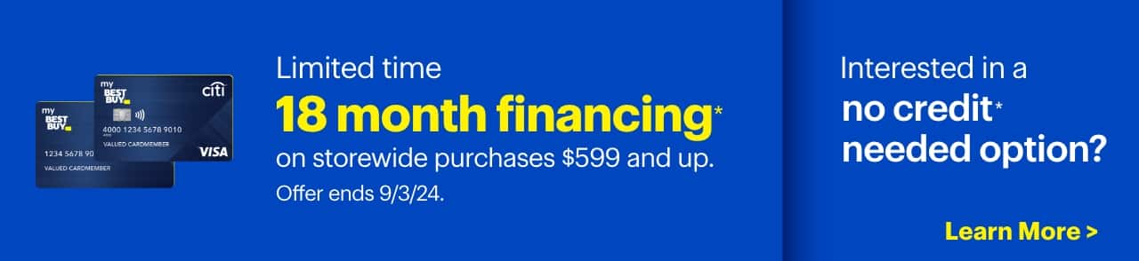 18 month financing on storewide purchases $599 and up. Interested in a no credit needed option? Reference disclaimer.