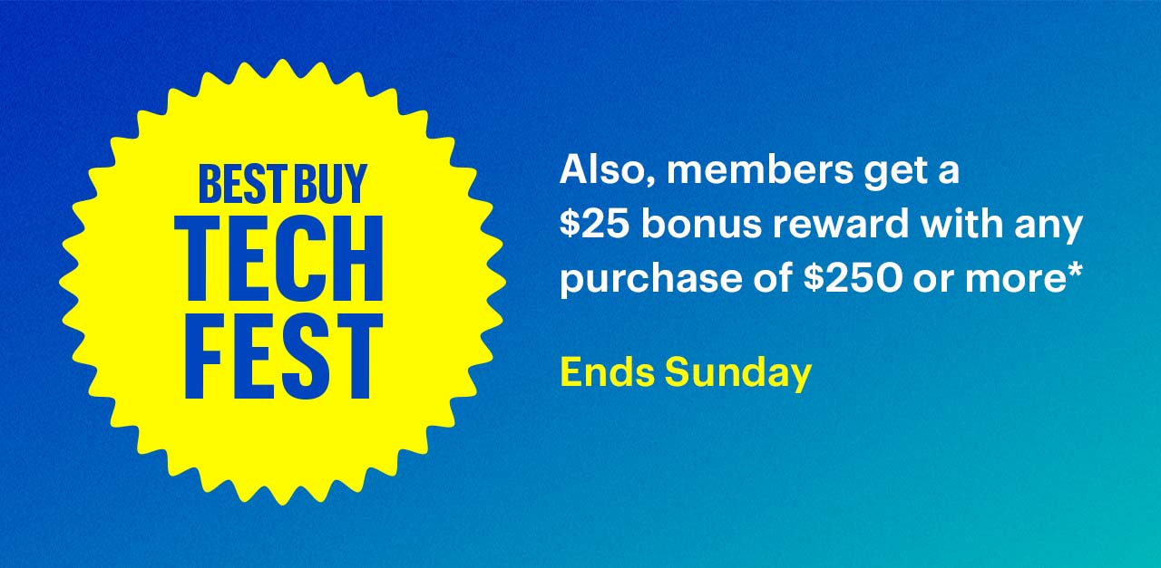 Best Buy Tech Fest. Also, members get a $25 bonus reward with any purchase of $250 or more. Ends Sunday. Shop now. Reference disclaimer.