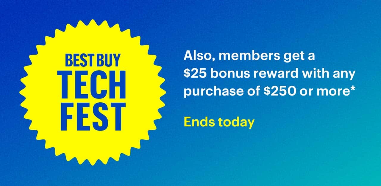 Best Buy Tech Fest. Also, members get a $25 bonus reward with any purchase of $250 or more. Ends today. Shop now. Reference disclaimer.